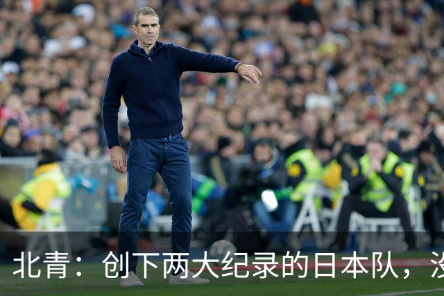 北青：创下两大纪录的日本队，没有辱没亚洲第一球队的名头